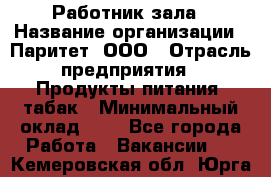 Работник зала › Название организации ­ Паритет, ООО › Отрасль предприятия ­ Продукты питания, табак › Минимальный оклад ­ 1 - Все города Работа » Вакансии   . Кемеровская обл.,Юрга г.